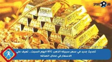تحديث جديد في سعر سبيكة الذهب BTC اليوم السبت.. تعرف على الأسعار في محال الصاغة